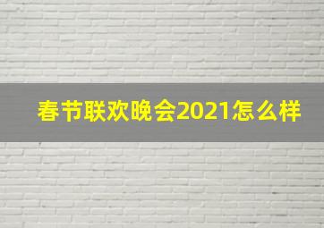 春节联欢晚会2021怎么样