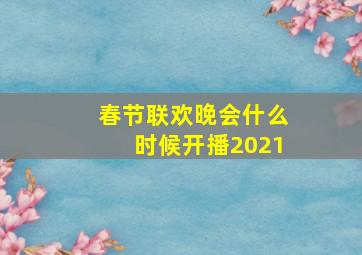 春节联欢晚会什么时候开播2021