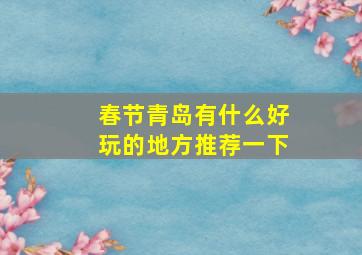 春节青岛有什么好玩的地方推荐一下