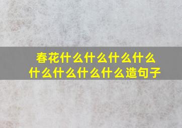 春花什么什么什么什么什么什么什么什么造句子