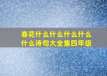 春花什么什么什么什么什么诗句大全集四年级