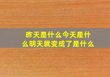 昨天是什么今天是什么明天就变成了是什么