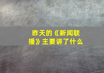 昨天的《新闻联播》主要讲了什么