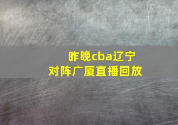 昨晚cba辽宁对阵广厦直播回放