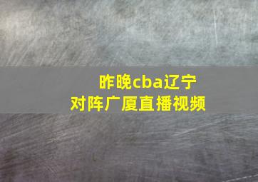 昨晚cba辽宁对阵广厦直播视频