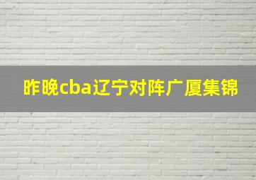 昨晚cba辽宁对阵广厦集锦