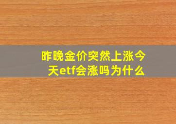 昨晚金价突然上涨今天etf会涨吗为什么