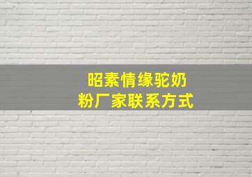 昭素情缘驼奶粉厂家联系方式