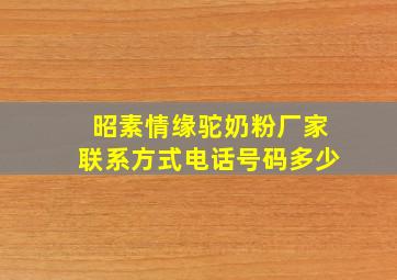 昭素情缘驼奶粉厂家联系方式电话号码多少