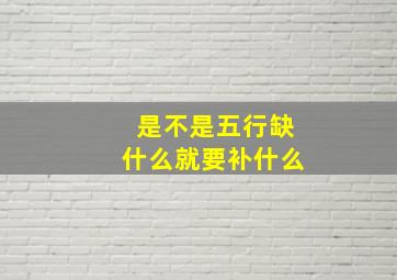 是不是五行缺什么就要补什么