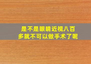 是不是眼睛近视八百多就不可以做手术了呢