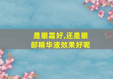 是眼霜好,还是眼部精华液效果好呢