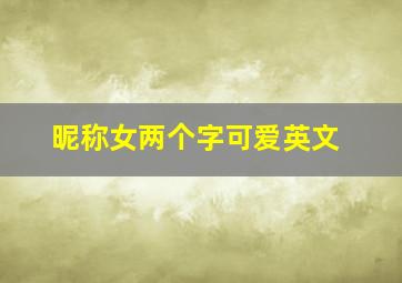 昵称女两个字可爱英文