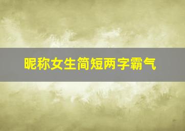 昵称女生简短两字霸气