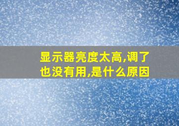 显示器亮度太高,调了也没有用,是什么原因