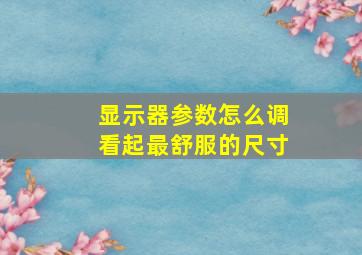 显示器参数怎么调看起最舒服的尺寸