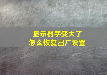 显示器字变大了怎么恢复出厂设置