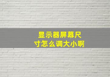 显示器屏幕尺寸怎么调大小啊