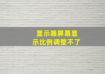 显示器屏幕显示比例调整不了