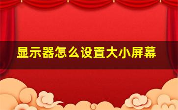 显示器怎么设置大小屏幕