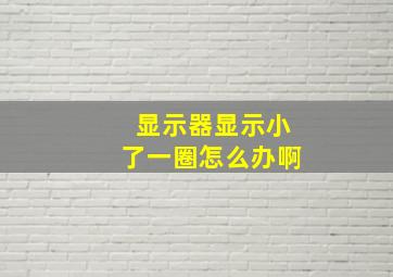 显示器显示小了一圈怎么办啊