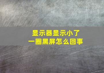 显示器显示小了一圈黑屏怎么回事