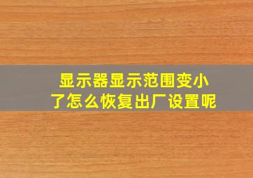 显示器显示范围变小了怎么恢复出厂设置呢