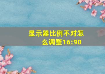 显示器比例不对怎么调整16:90