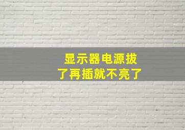 显示器电源拔了再插就不亮了