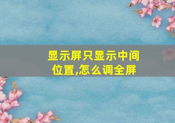 显示屏只显示中间位置,怎么调全屏