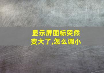 显示屏图标突然变大了,怎么调小