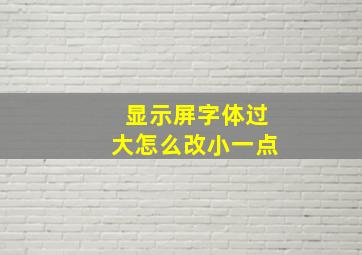 显示屏字体过大怎么改小一点