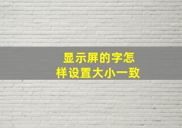 显示屏的字怎样设置大小一致