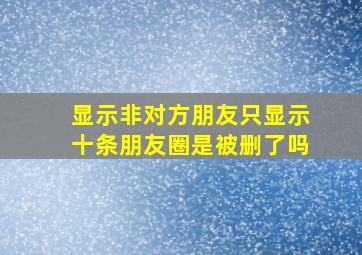 显示非对方朋友只显示十条朋友圈是被删了吗