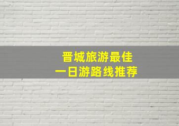 晋城旅游最佳一日游路线推荐