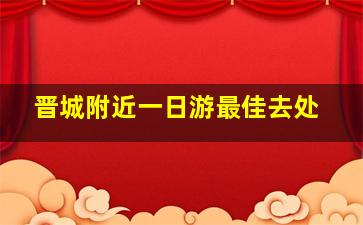 晋城附近一日游最佳去处