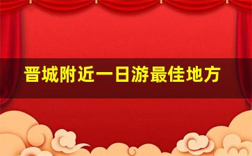 晋城附近一日游最佳地方