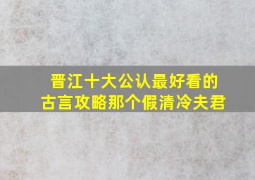 晋江十大公认最好看的古言攻略那个假清冷夫君