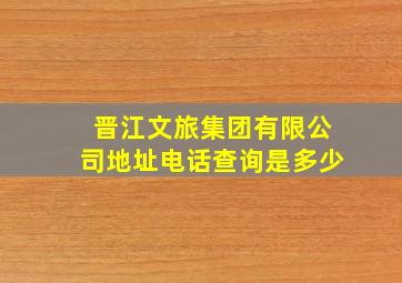 晋江文旅集团有限公司地址电话查询是多少