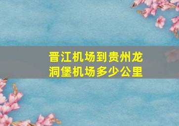 晋江机场到贵州龙洞堡机场多少公里