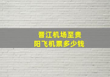 晋江机场至贵阳飞机票多少钱