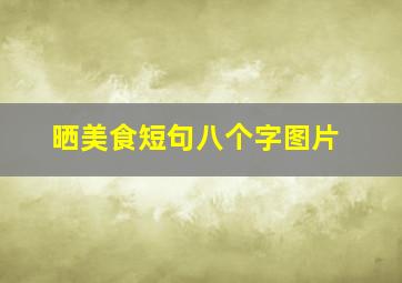 晒美食短句八个字图片