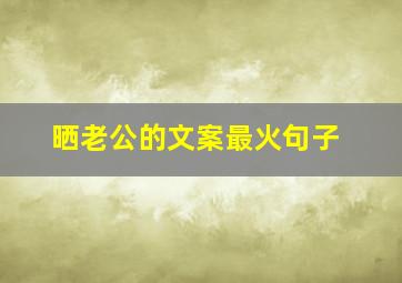 晒老公的文案最火句子