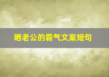 晒老公的霸气文案短句