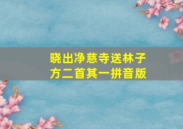 晓出净慈寺送林子方二首其一拼音版