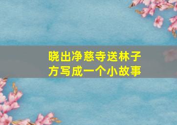 晓出净慈寺送林子方写成一个小故事