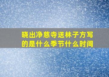 晓出净慈寺送林子方写的是什么季节什么时间