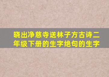 晓出净慈寺送林子方古诗二年级下册的生字绝句的生字