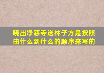 晓出净慈寺送林子方是按照由什么到什么的顺序来写的