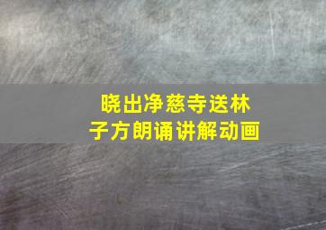 晓出净慈寺送林子方朗诵讲解动画